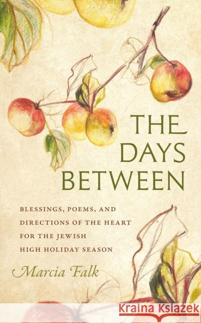 The Days Between: Blessings, Poems, and Directions of the Heart for the Jewish High Holiday Season Marcia Falk 9781611686050 Brandeis University Press