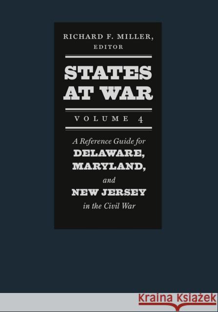 States at War, Volume 4: A Reference Guide for Delaware, Maryland, and New Jersey in the Civil War Richard F. Miller 9781611686210 University Press of New England