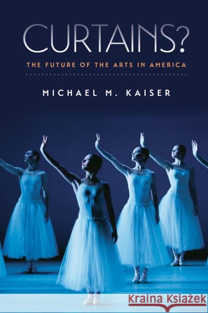 Curtains?: The Future of the Arts in America Michael M. Kaiser 9781611687033 Brandeis University Press