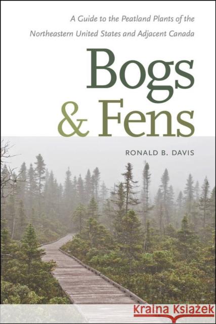Bogs and Fens: A Guide to the Peatland Plants of the Northeastern United States and Adjacent Canada Ronald B. Davis 9781611687934