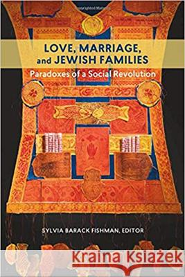 Love, Marriage, and Jewish Families: Paradoxes of a Social Revolution Sylvia Barack Fishman 9781611688597 Brandeis University Press