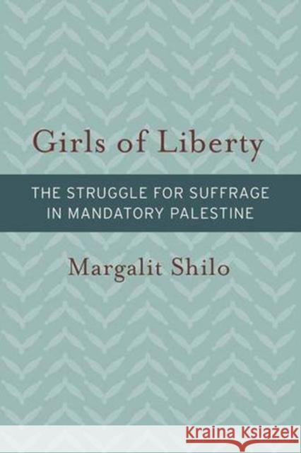 Girls of Liberty: The Struggle for Suffrage in Mandatory Palestine Margalit Shilo 9781611688856 Brandeis University Press