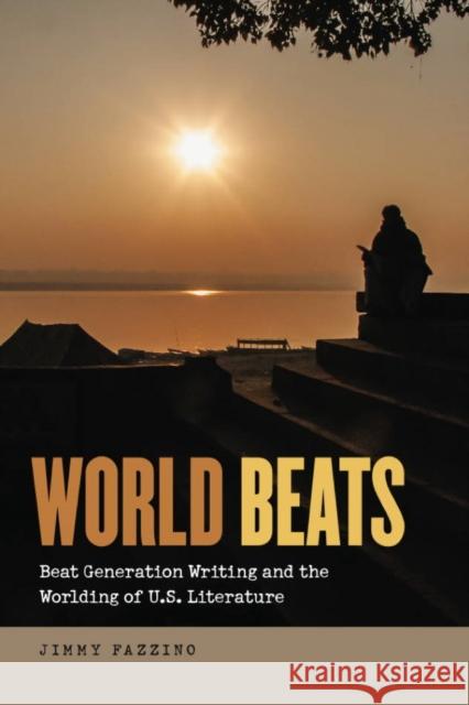 World Beats: Beat Generation Writing and the Worlding of U.S. Literature Jimmy Fazzino 9781611688986 Dartmouth