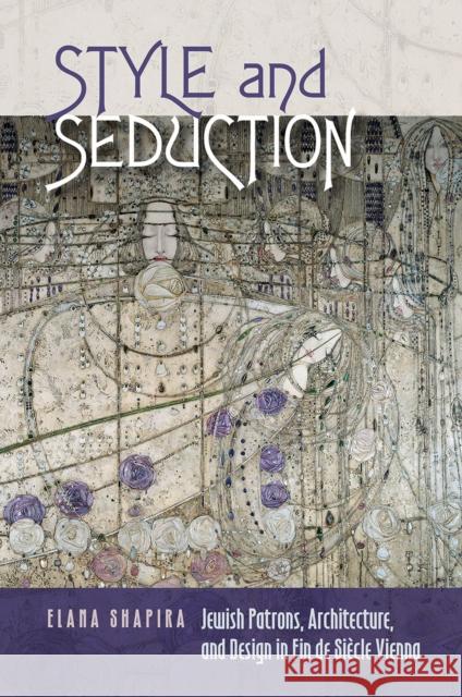 Style and Seduction: Jewish Patrons, Architecture, and Design in Fin de Siècle Vienna Shapira, Elana 9781611689211