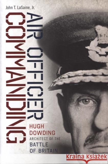 Air Officer Commanding: Hugh Dowding, Architect of the Battle of Britain John T. Lasaine 9781611689372 Foreedge