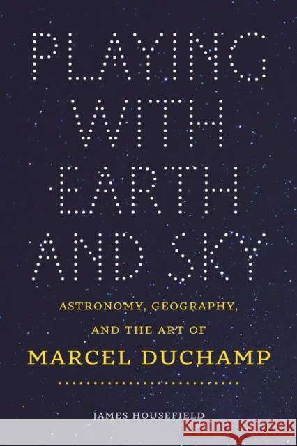 Playing with Earth and Sky: Astronomy, Geography, and the Art of Marcel Duchamp James Housefield 9781611689570 Dartmouth