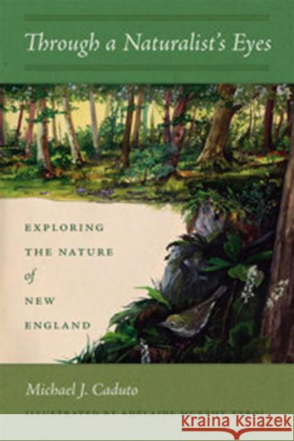 Through a Naturalist's Eyes: Exploring the Nature of New England Michael J. Caduto, Adelaide Murphy Tyrol 9781611689891 University Press of New England