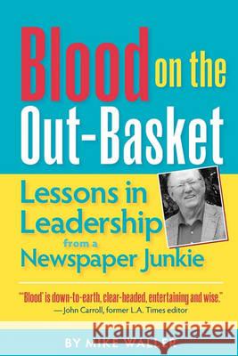 Blood on the Out-Basket: Lessons in Leadership from a Newspaper Junkie Mike Waller 9781611690040 Kansas City Star Books