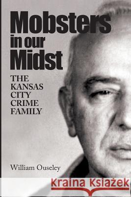 Mobsters In Our Midst: The Kansas City Crime Family Ouseley, William 9781611690057 Kansas City Star Books