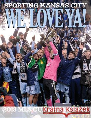 We Love Ya!: Sporting Kansas City - 2013 MLS Champions The Kansas City Star 9781611691177 Kansas City Star Books