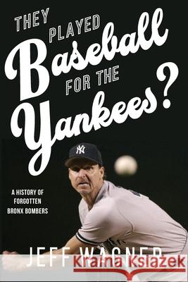 They Played Baseball for the Yankees?: A History of Forgotten Bronx Bombers Jeff Wagner 9781611702958 Robertson Publishing