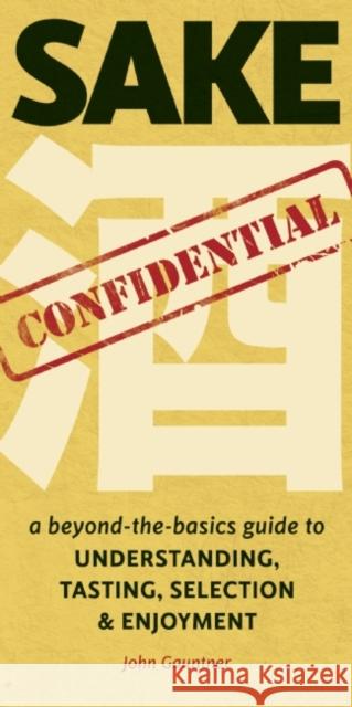 Sake Confidential: A Beyond-the-Basics Guide to Understanding, Tasting, Selection, and Enjoyment Gauntner, John 9781611720143 Stone Bridge Press