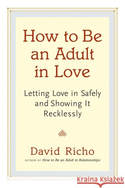 How to Be an Adult in Love: Letting Love in Safely and Showing It Recklessly Richo, David 9781611800814 Shambhala Publications