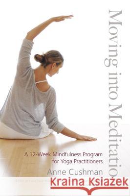 Moving Into Meditation A 12-Week Mindfulness Program for Yoga Practitioners Anne Cushman 9781611800982