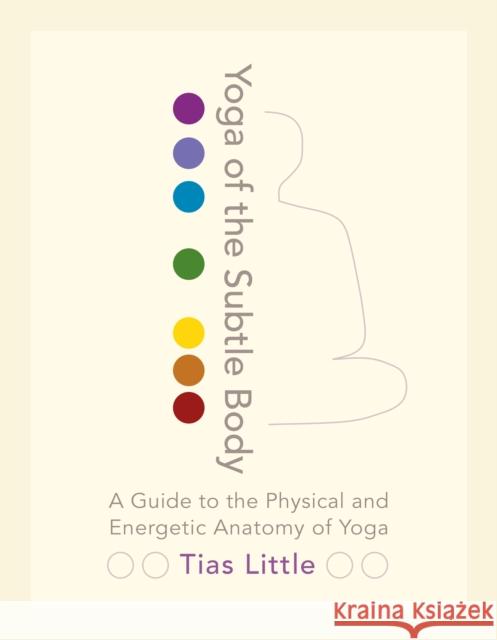Yoga of the Subtle Body: A Guide to the Physical and Energetic Anatomy of Yoga Tias Little 9781611801026 Shambhala Publications Inc