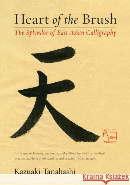 Heart of the Brush: The Splendor of East Asian Calligraphy Tanahashi, Kazuaki 9781611801347