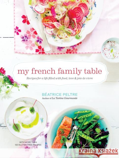 My French Family Table: Recipes for a Life Filled with Food, Love, and Joie de Vivre Baeatrice Peltre Beatrice Peltre 9781611801361 Shambhala Publications Inc