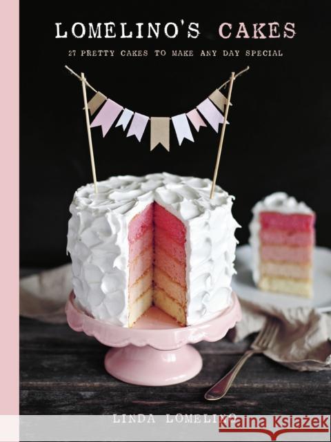 Lomelino's Cakes: 27 Pretty Cakes to Make Any Day Special Linda Lomelino 9781611801507 Roost Books