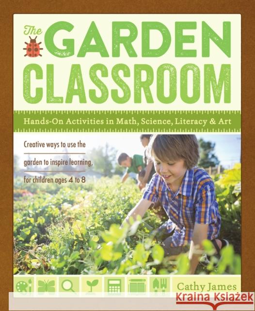 The Garden Classroom: Hands-On Activities in Math, Science, Literacy, and Art Cathy James 9781611801644 Roost Books