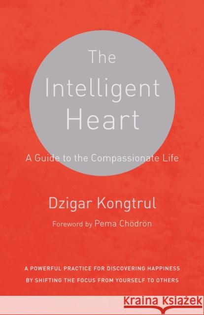 The Intelligent Heart: A Guide to the Compassionate Life Dzigar Kongtrul Joseph Waxman Pema Chodron 9781611801781 Shambhala Publications Inc