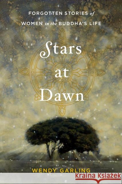 Stars at Dawn: Forgotten Stories of Women in the Buddha's Life Wendy Garling 9781611802658