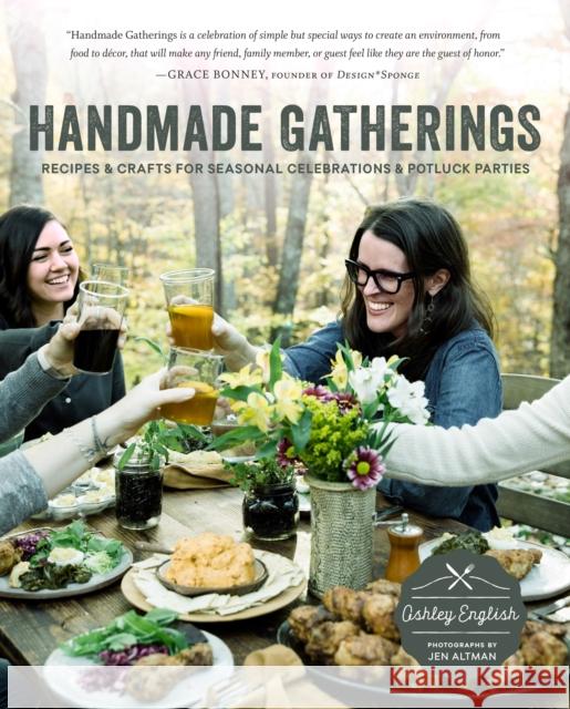 Handmade Gatherings: Recipes and Crafts for Seasonal Celebrations and Potluck Parties Ashley English Jen Altman 9781611802740 Roost Books