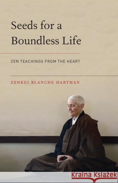 Seeds for a Boundless Life: Zen Teachings from the Heart Zenkei Blanche Hartman Zenju Earthlyn Manuel 9781611802849 Shambhala Publications Inc