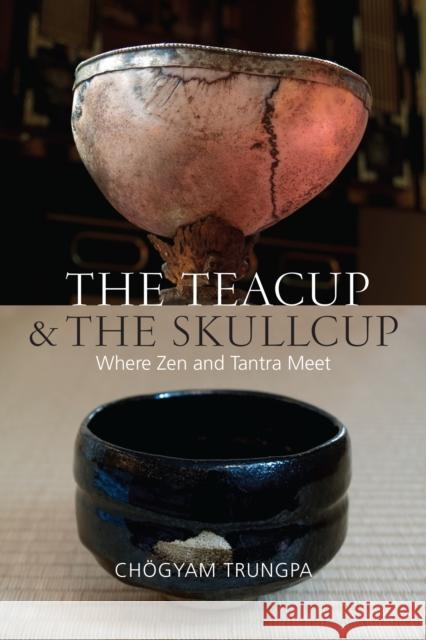 The Teacup and the Skullcup: Where Zen and Tantra Meet Chogyam Trungpa Judith L. Lief David Schneider 9781611802917 Shambhala