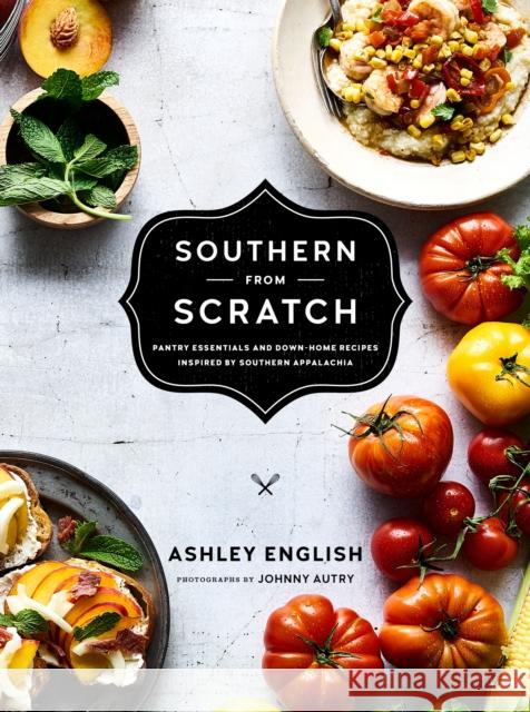 Southern from Scratch: Pantry Essentials and Down-Home Recipes Ashley English Johnny Autry 9781611803310