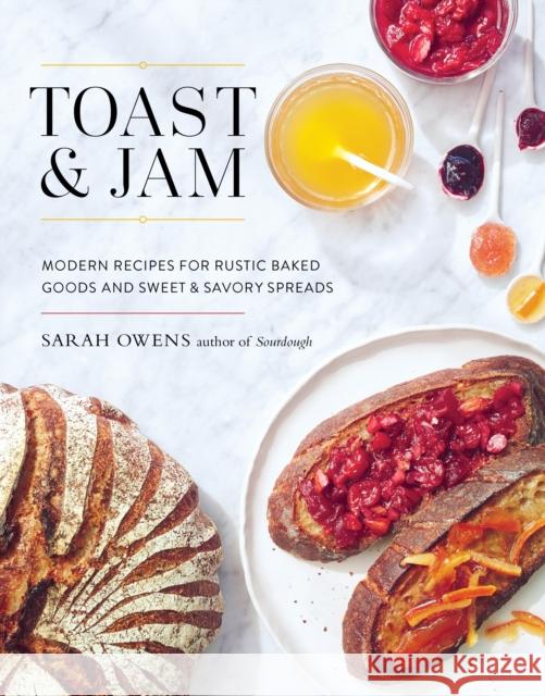 Toast and Jam: Modern Recipes for Rustic Baked Goods and Sweet and Savory Spreads Sarah Owens 9781611803570 Shambhala Publications Inc