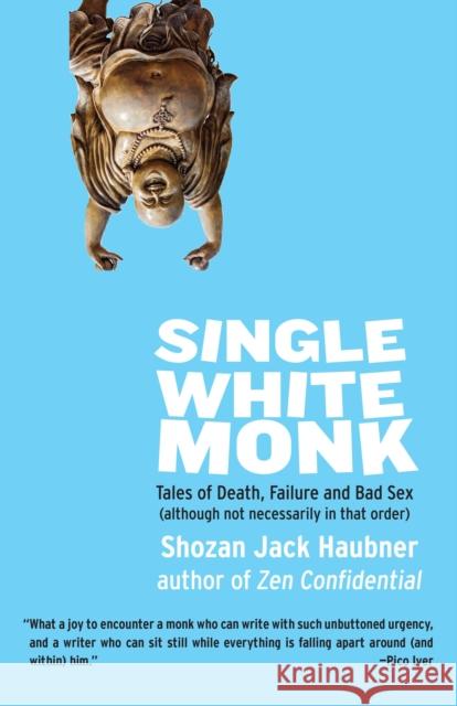 Single White Monk: Tales of Death, Failure, and Bad Sex (Although Not Necessarily in That Order) Shozan Jack Haubner 9781611803631 Shambhala Publications Inc