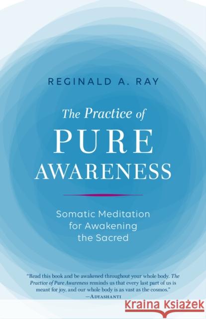 Practice of Pure Awareness: Somatic Meditation for Awakening the Sacred Reginald Ray 9781611803815