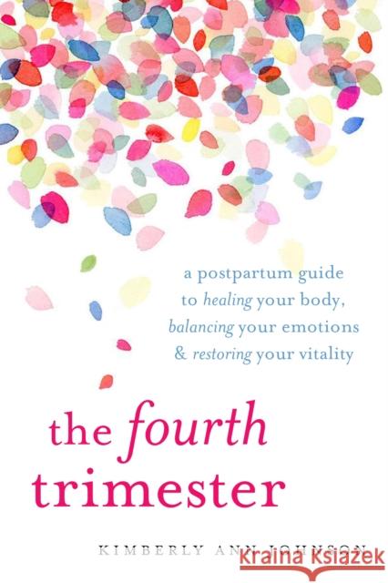 The Fourth Trimester: A Postpartum Guide to Healing Your Body, Balancing Your Emotions, and Restoring Your Vitality Johnson, Kimberly Ann 9781611804003