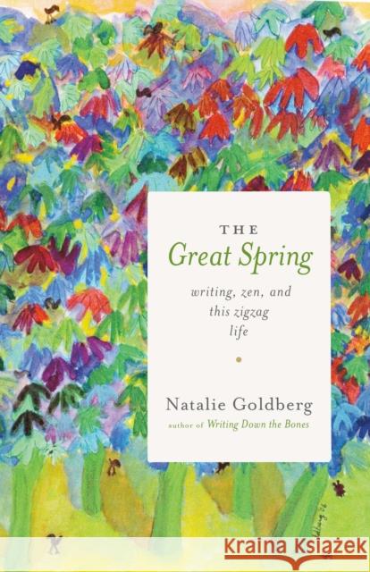 The Great Spring: Writing, Zen, and This Zigzag Life Natalie Goldberg 9781611804072 Shambhala Publications Inc