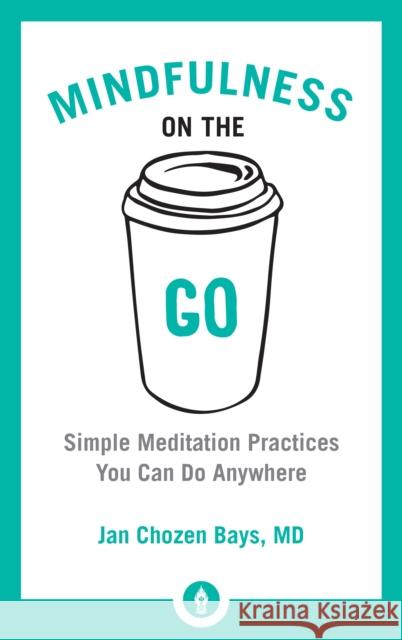 Mindfulness on the Go: Simple Meditation Practices You Can Do Anywhere Jan Choze 9781611804454 Shambhala Publications Inc