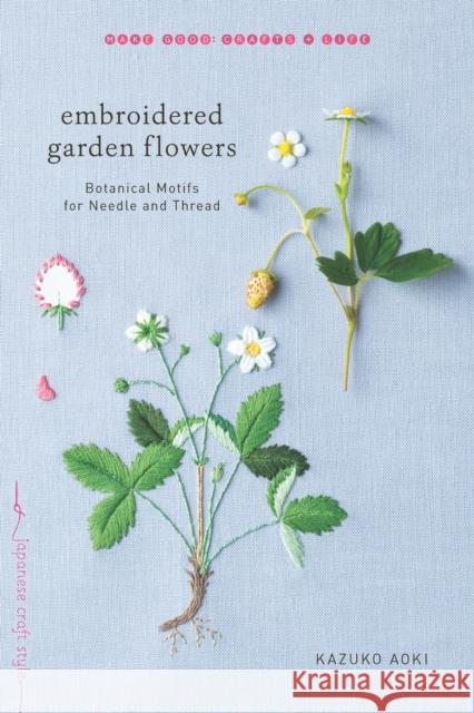 Embroidered Garden Flowers: Botanical Motifs for Needle and Thread Kazuko Aoki Kazuko Aoki 9781611804546 Shambhala Publications Inc