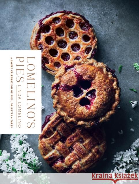 Lomelino's Pies: A Sweet Celebration of Pies, Galettes, and Tarts Linda Lomelino 9781611804560 Shambhala Publications Inc