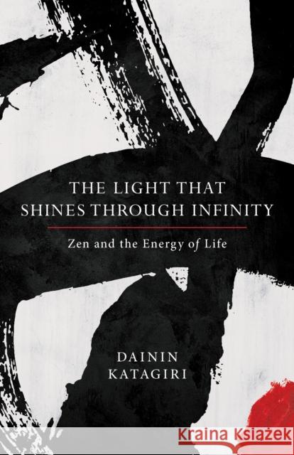 The Light That Shines through Infinity: Zen and the Energy of Life Dainin Katagiri 9781611804669 Shambhala