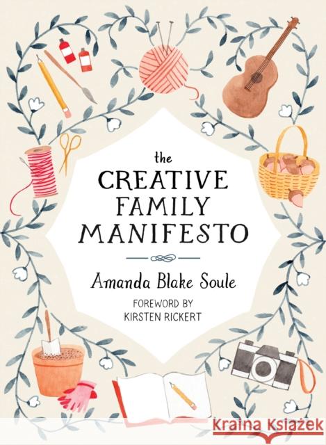 The Creative Family Manifesto: Encouraging Imagination and Nurturing Family Connections Amanda Blake Soule 9781611805031 Shambhala Publications Inc