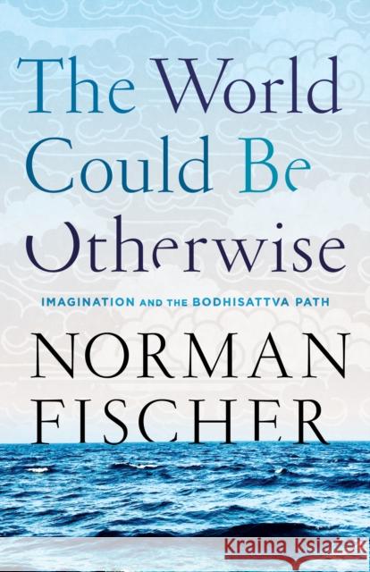 World Could Be Otherwise: Imagination and the Bodhisattva Path Norman Fischer 9781611805048