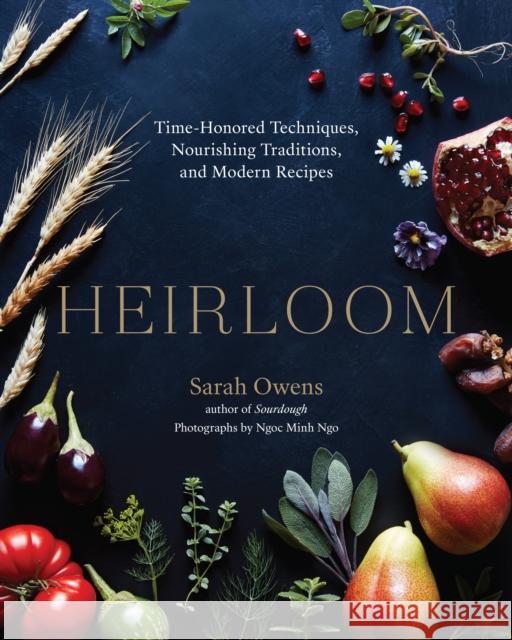Heirloom: Time-Honored Techniques, Nourishing Traditions, and Modern Recipes Sarah Owens Ngoc Minh Ngo 9781611805420