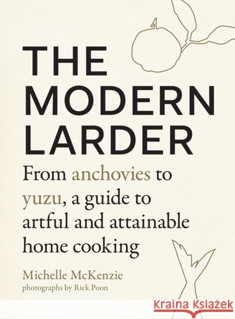 The Modern Larder: From Anchovies to Yuzu, a Guide to Artful and Attainable Home Cooking Michelle McKenzie 9781611805703 Shambhala Publications Inc