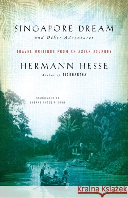 Singapore Dream and Other Adventures: Travel Writings from an Asian Journey Hesse, Hermann 9781611805895 Shambhala