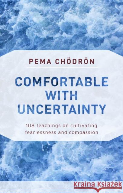 Comfortable with Uncertainty: 108 Teachings on Cultivating Fearlessness and Compassion Pema Chodron 9781611805956