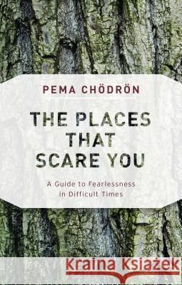 The Places That Scare You: A Guide to Fearlessness in Difficult Times Pema Chodron 9781611805963 Shambhala
