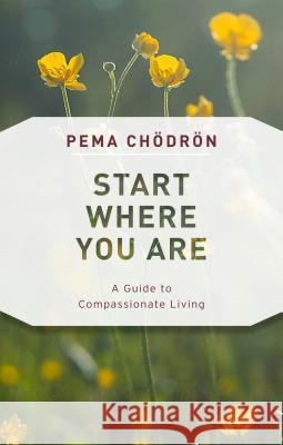 Start Where You Are: A Guide to Compassionate Living Pema Chodron 9781611805970 Shambhala