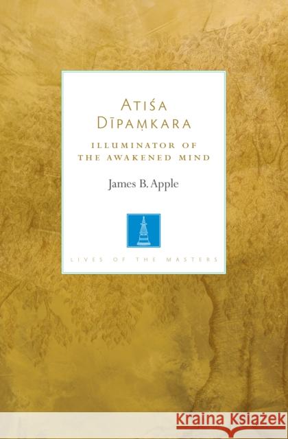 Atisa Dipamkara: Illuminator of the Awakened Mind James Apple 9781611806472