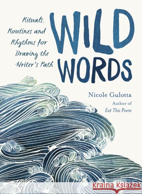 Wild Words: Rituals, Routines, and Rhythms for Braving the Writer's Path Nicole Gulotta 9781611806656 Roost Books