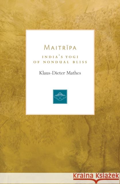 Maitripa: India's Yogi of Nondual Bliss Klaus-Dieter Mathes 9781611806700 Shambhala Publications Inc