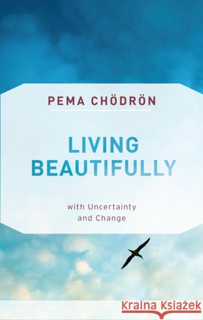 Living Beautifully: with Uncertainty and Change Pema Chodron 9781611806809 Shambhala Publications Inc